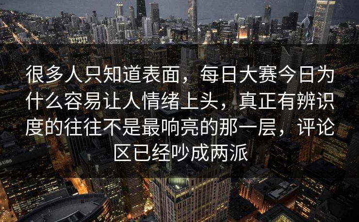 很多人只知道表面,每日大赛今日为什么容易让人情绪上头,真正有辨识度的往往不是最响亮的那一层,评论区已经吵成两派 很多人只知道表面,每日大赛今日为什么容易让人情绪上头,真正有辨识度的往往不是最响亮的那一层,评论区已经吵成两派