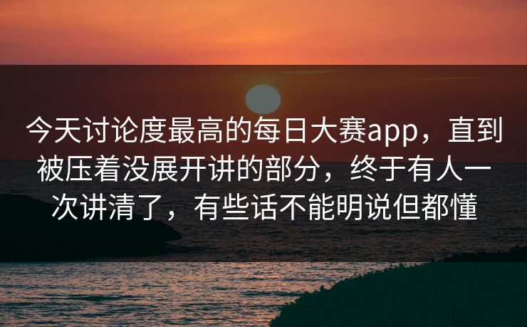 今天讨论度最高的每日大赛app,直到被压着没展开讲的部分,终于有人一次讲清了,有些话不能明说但都懂 今天讨论度最高的每日大赛app,直到被压着没展开讲的部分,终于有人一次讲清了,有些话不能明说但都懂
