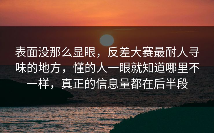 表面没那么显眼,反差大赛最耐人寻味的地方,懂的人一眼就知道哪里不一样,真正的信息量都在后半段 表面没那么显眼,反差大赛最耐人寻味的地方,懂的人一眼就知道哪里不一样,真正的信息量都在后半段