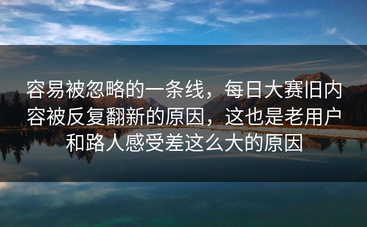 容易被忽略的一条线，每日大赛旧内容被反复翻新的原因，这也是老用户和路人感受差这么大的原因