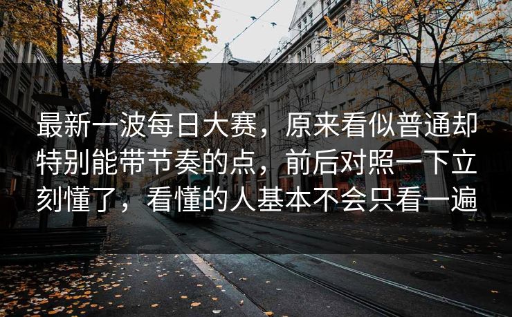 最新一波每日大赛，原来看似普通却特别能带节奏的点，前后对照一下立刻懂了，看懂的人基本不会只看一遍