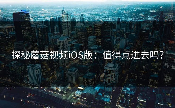 探秘蘑菇视频iOS版：值得点进去吗？