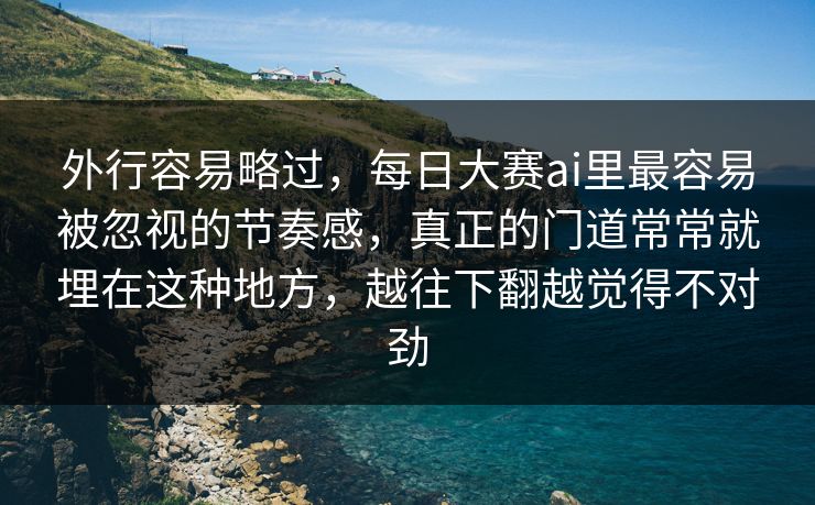 外行容易略过，每日大赛ai里最容易被忽视的节奏感，真正的门道常常就埋在这种地方，越往下翻越觉得不对劲