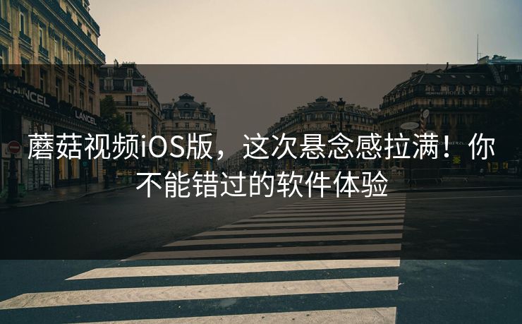 蘑菇视频iOS版，这次悬念感拉满！你不能错过的软件体验