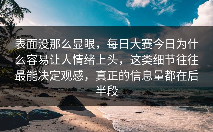 表面没那么显眼，每日大赛今日为什么容易让人情绪上头，这类细节往往最能决定观感，真正的信息量都在后半段