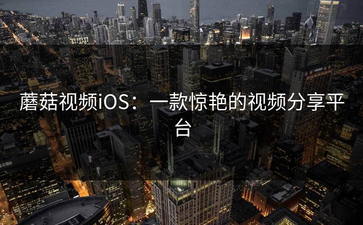 蘑菇视频iOS：一款惊艳的视频分享平台